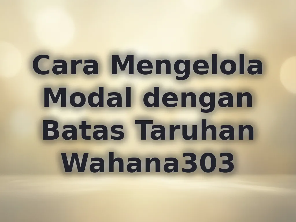 Cara Mengelola Modal dengan Batas Taruhan Wahana303